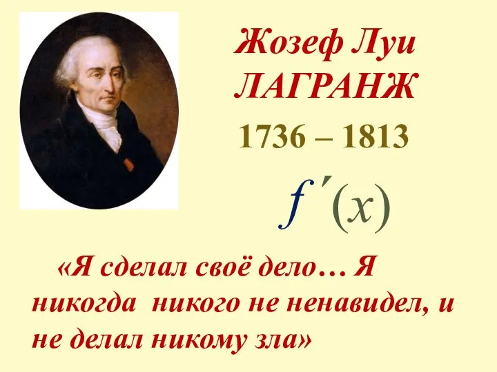 Жозеф Луи ЛАГРАНЖ 1736 – 1813 f ˊ (x) «Я сделал своё