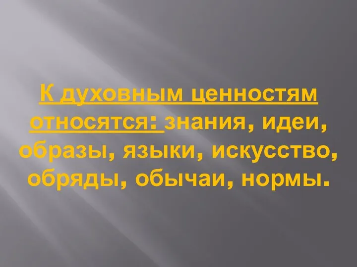 К духовным ценностям относятся: знания, идеи, образы, языки, искусство, обряды, обычаи, нормы.