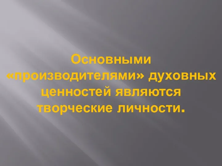 Основными «производителями» духовных ценностей являются творческие личности.