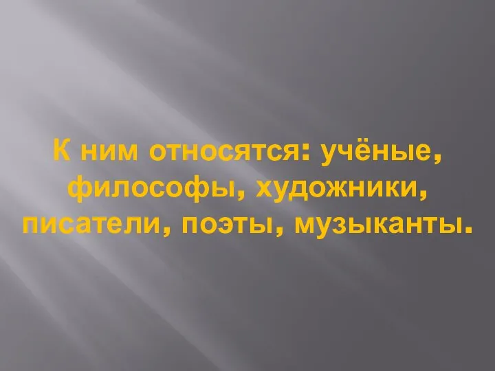 К ним относятся: учёные, философы, художники, писатели, поэты, музыканты.