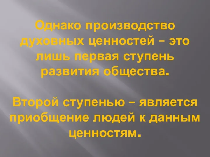 Однако производство духовных ценностей – это лишь первая ступень развития общества. Второй