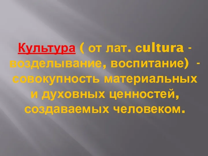 Культура ( от лат. сultura - возделывание, воспитание) - совокупность материальных и духовных ценностей, создаваемых человеком.