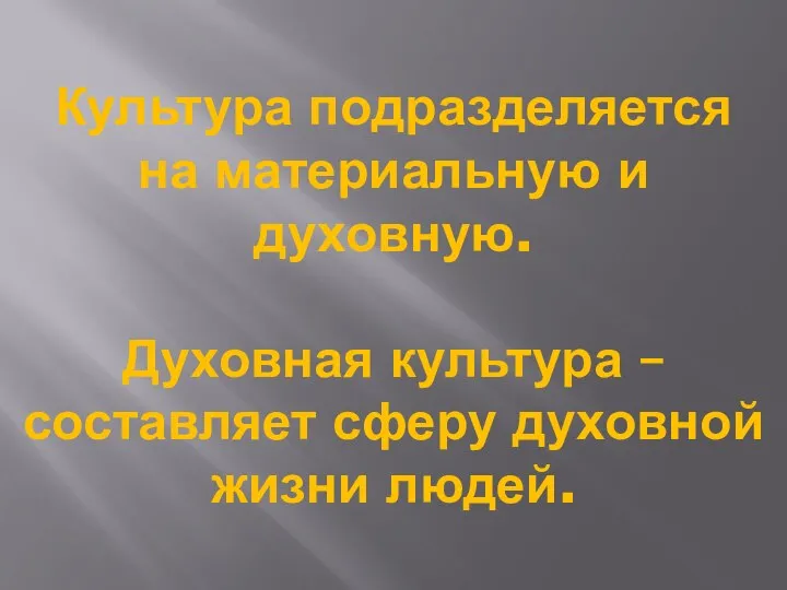 Культура подразделяется на материальную и духовную. Духовная культура – составляет сферу духовной жизни людей.