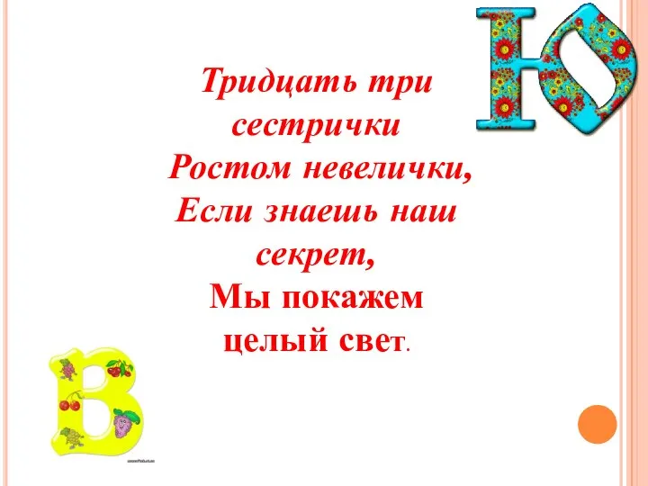 Тридцать три сестрички Ростом невелички, Если знаешь наш секрет, Мы покажем целый свет.