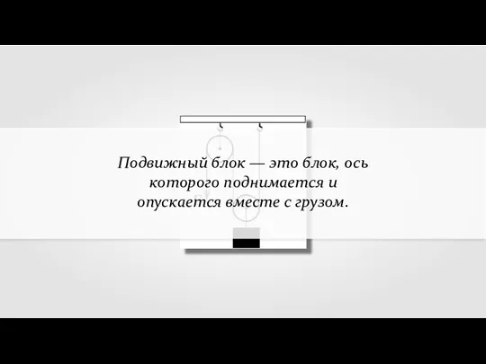 Подвижный блок — это блок, ось которого поднимается и опускается вместе с грузом.