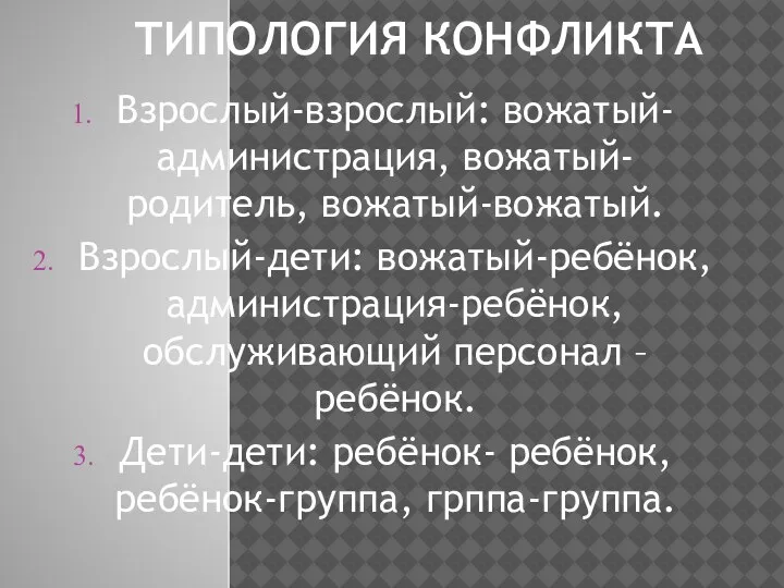 ТИПОЛОГИЯ КОНФЛИКТА Взрослый-взрослый: вожатый-администрация, вожатый-родитель, вожатый-вожатый. Взрослый-дети: вожатый-ребёнок, администрация-ребёнок, обслуживающий персонал –