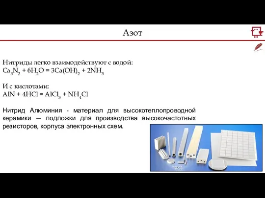 Нитриды легко взаимодействуют с водой: Ca3N2 + 6H2O = 3Ca(OH)2 + 2NH3