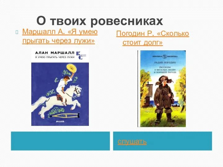 О твоих ровесниках слушать Маршалл А. «Я умею прыгать через лужи» Погодин Р. «Сколько стоит долг»