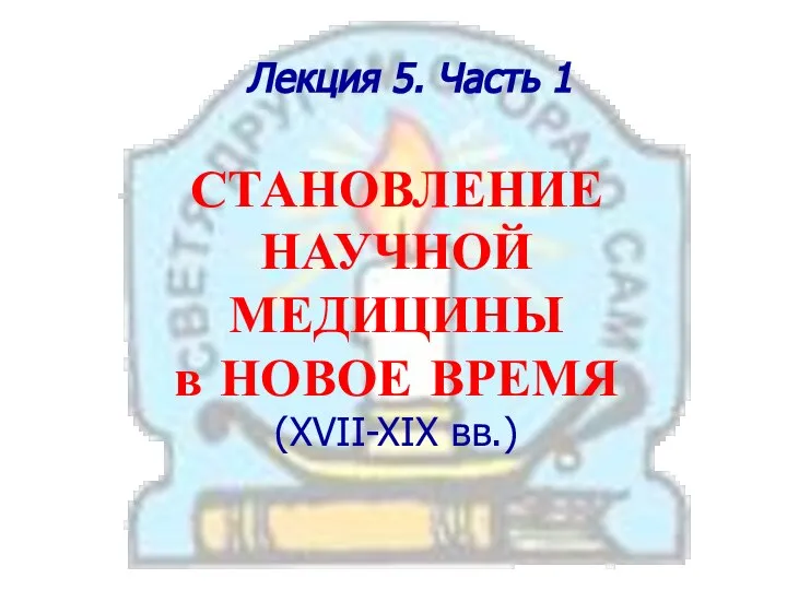 Лекция 5. Часть 1 СТАНОВЛЕНИЕ НАУЧНОЙ МЕДИЦИНЫ в НОВОЕ ВРЕМЯ (XVII-XIX вв.)