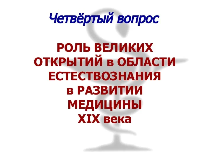 Четвёртый вопрос РОЛЬ ВЕЛИКИХ ОТКРЫТИЙ в ОБЛАСТИ ЕСТЕСТВОЗНАНИЯ в РАЗВИТИИ МЕДИЦИНЫ XIX века