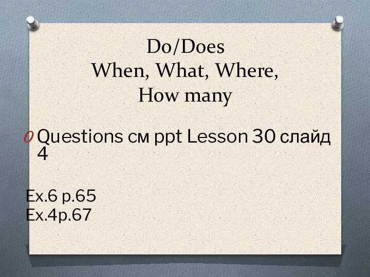 Do/Does When, What, Where, How many Questions cм ppt Lesson 30 слайд 4 Ex.6 p.65 Ex.4p.67