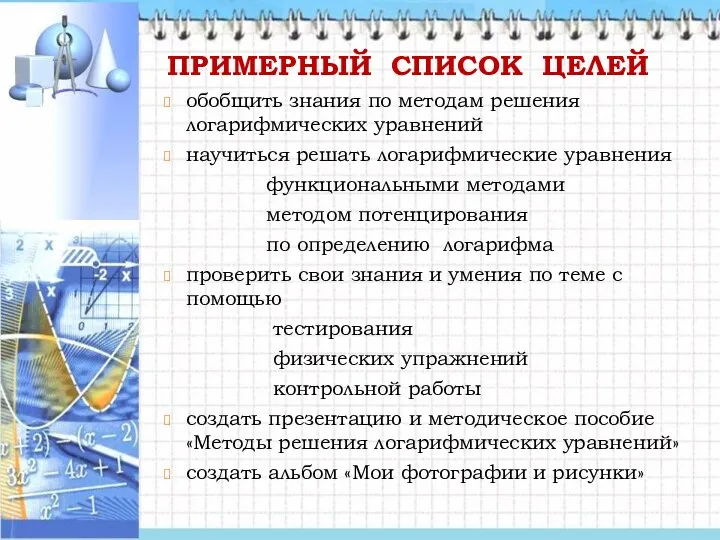 ПРИМЕРНЫЙ СПИСОК ЦЕЛЕЙ обобщить знания по методам решения логарифмических уравнений научиться решать