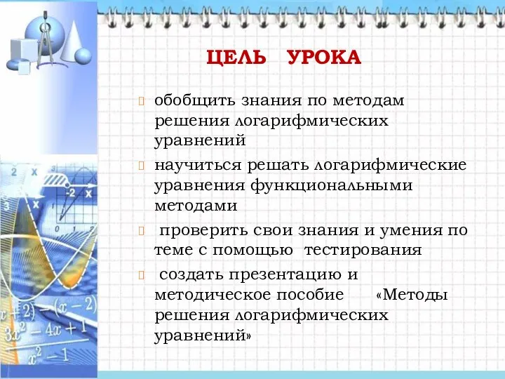 ЦЕЛЬ УРОКА обобщить знания по методам решения логарифмических уравнений научиться решать логарифмические