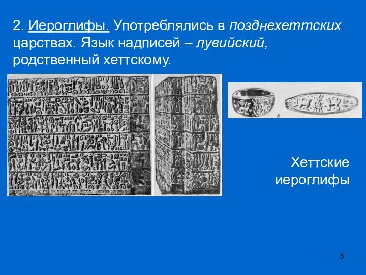 2. Иероглифы. Употреблялись в позднехеттских царствах. Язык надписей – лувийский, родственный хеттскому. Хеттские иероглифы