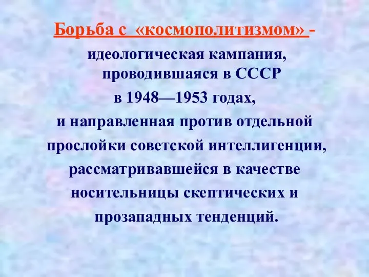 Борьба с «космополитизмом» - идеологическая кампания, проводившаяся в СССР в 1948—1953 годах,