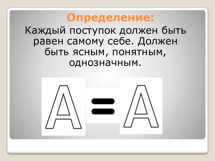 Определение: Каждый поступок должен быть равен самому себе. Должен быть ясным, понятным, однозначным.