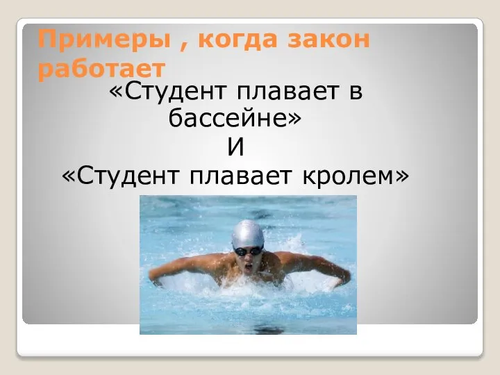 Примеры , когда закон работает «Студент плавает в бассейне» И «Студент плавает кролем»