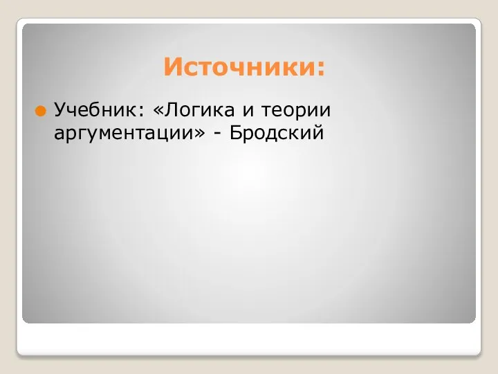 Источники: Учебник: «Логика и теории аргументации» - Бродский