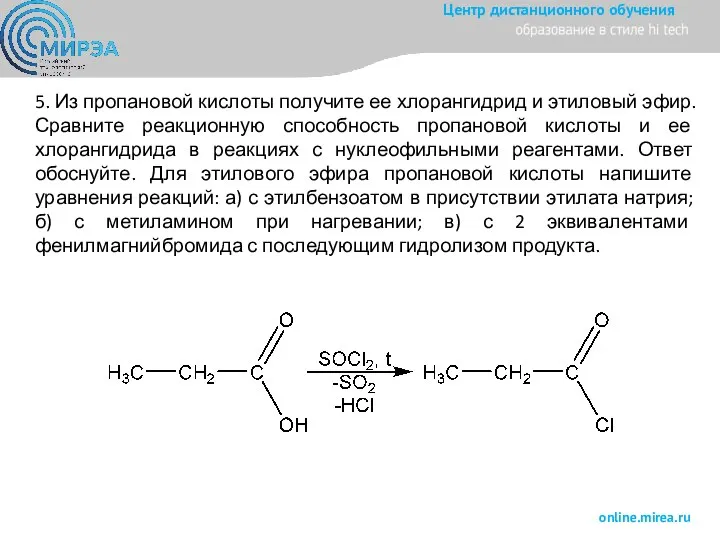 5. Из пропановой кислоты получите ее хлорангидрид и этиловый эфир. Сравните реакционную