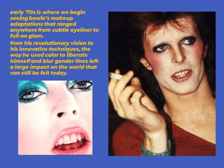 early '70s is where we begin seeing bowie’s makeup adaptations that ranged