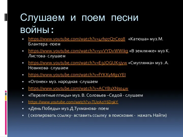 Слушаем и поем песни войны: https://www.youtube.com/watch?v=4rhp7Q7Ceq8 «Катюша» муз.М.Блантера -поем https://www.youtube.com/watch?v=yxVYDvWWikg «В землянке»