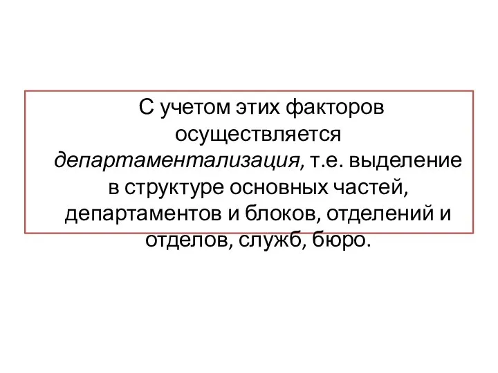 С учетом этих факторов осуществляется департаментализация, т.е. выделение в структуре основных частей,