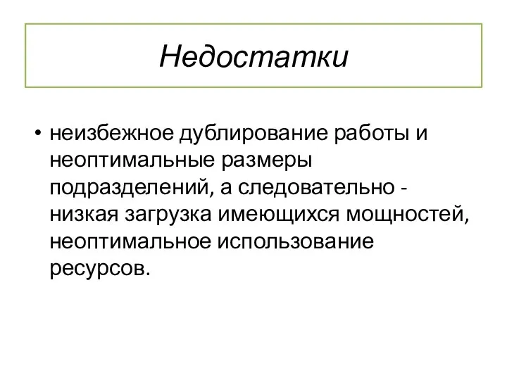 Недостатки неизбежное дублирование работы и неоптимальные размеры подразделений, а следовательно - низкая