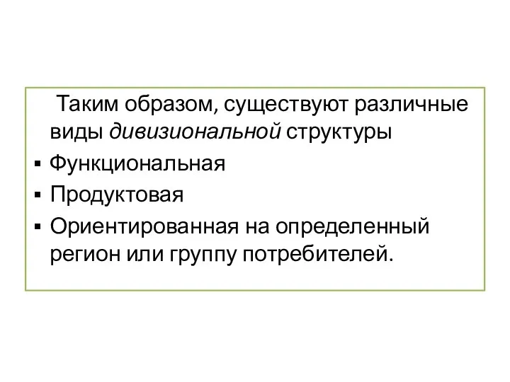 Таким образом, существуют различные виды дивизиональной структуры Функциональная Продуктовая Ориентированная на определенный регион или группу потребителей.