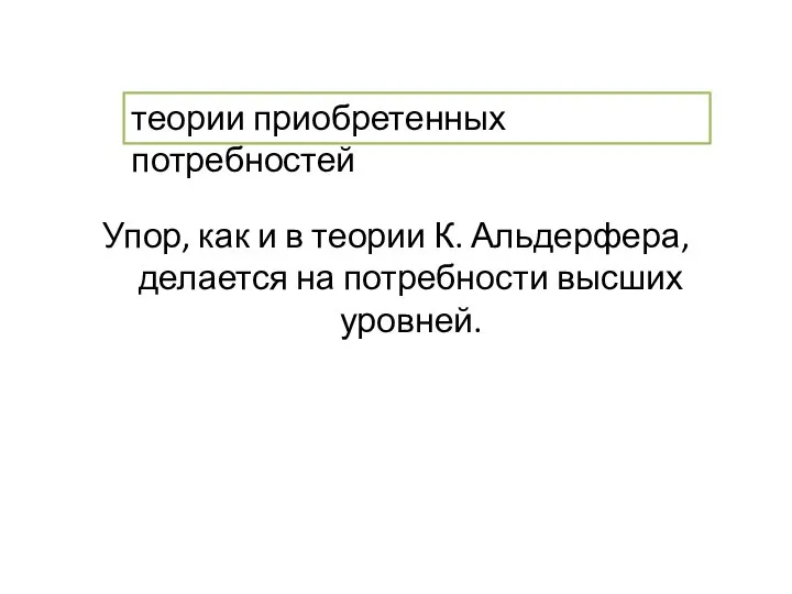 Упор, как и в теории К. Альдерфера, делается на потребности высших уровней. теории приобретенных потребностей