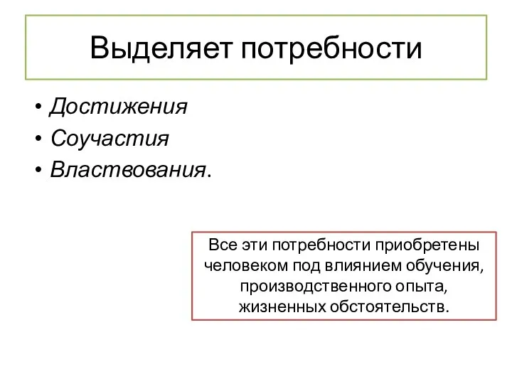 Выделяет потребности Достижения Соучастия Властвования. Все эти потребности приобретены человеком под влиянием