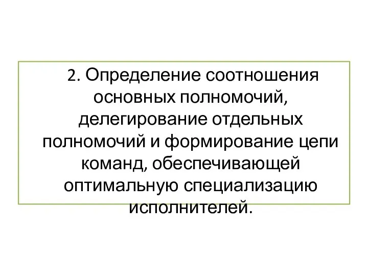 2. Определение соотношения основных полномочий, делегирование отдельных полномочий и формирование цепи команд, обеспечивающей оптимальную специализацию исполнителей.