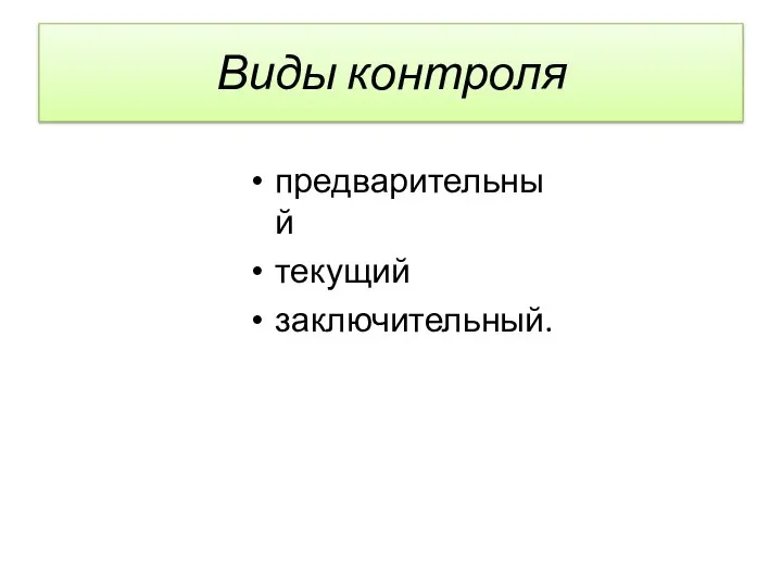 Виды контроля предварительный текущий заключительный.