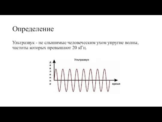 Определение Ультразвук - не слышимые человеческим ухом упругие волны, частоты которых превышают 20 кГц.