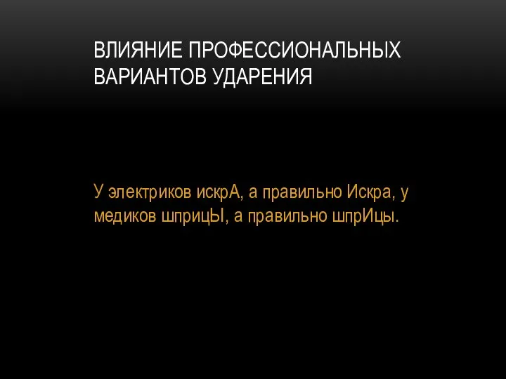 ВЛИЯНИЕ ПРОФЕССИОНАЛЬНЫХ ВАРИАНТОВ УДАРЕНИЯ У электриков искрА, а правильно Искра, у медиков шприцЫ, а правильно шпрИцы.