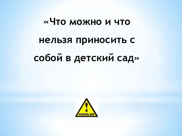 «Что можно и что нельзя приносить с собой в детский сад»