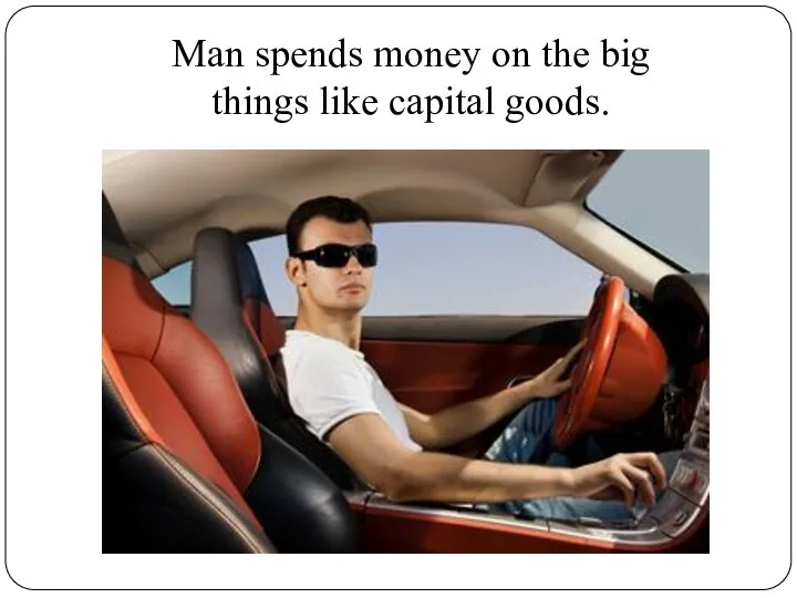 Man spends money on the big things like capital goods.