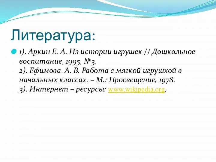 Литература: 1). Аркин Е. А. Из истории игрушек // Дошкольное воспитание, 1995,