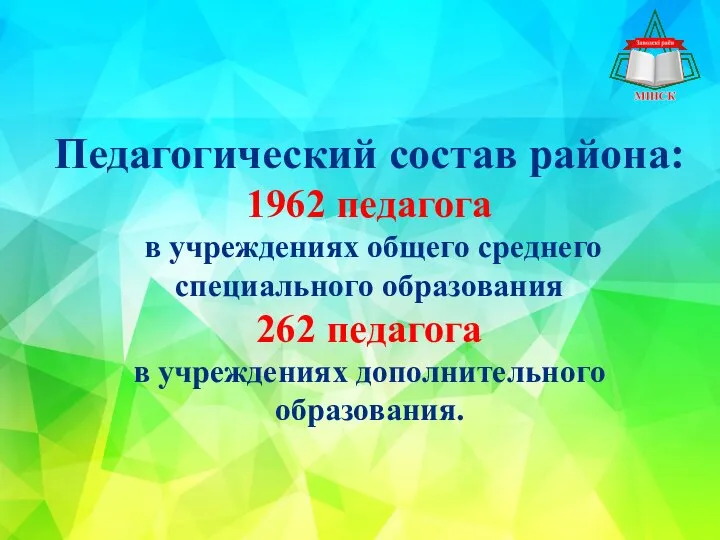 Педагогический состав района: 1962 педагога в учреждениях общего среднего специального образования 262