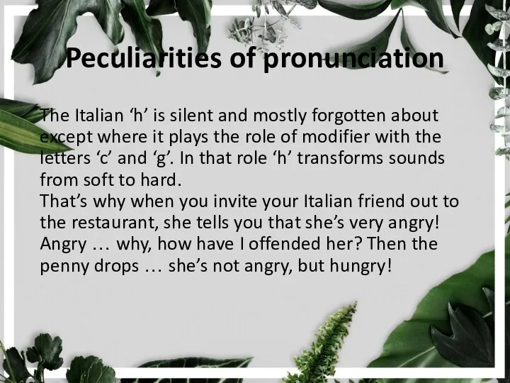 Peculiarities of pronunciation The Italian ‘h’ is silent and mostly forgotten about