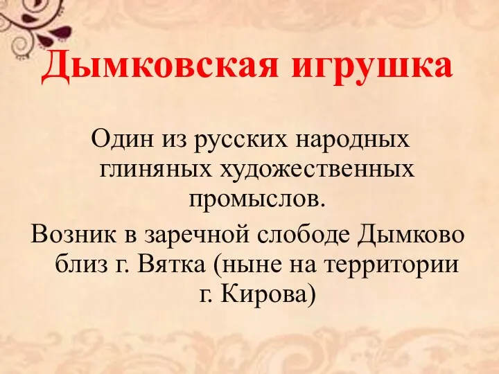 Дымковская игрушка Один из русских народных глиняных художественных промыслов. Возник в заречной