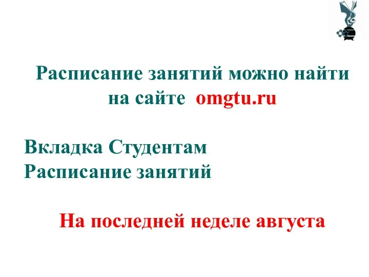 Расписание занятий можно найти на сайте omgtu.ru Вкладка Студентам Расписание занятий На последней неделе августа