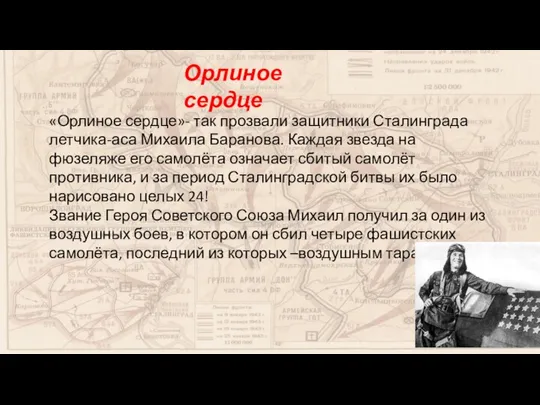 Орлиное сердце «Орлиное сердце»- так прозвали защитники Сталинграда летчика-аса Михаила Баранова. Каждая