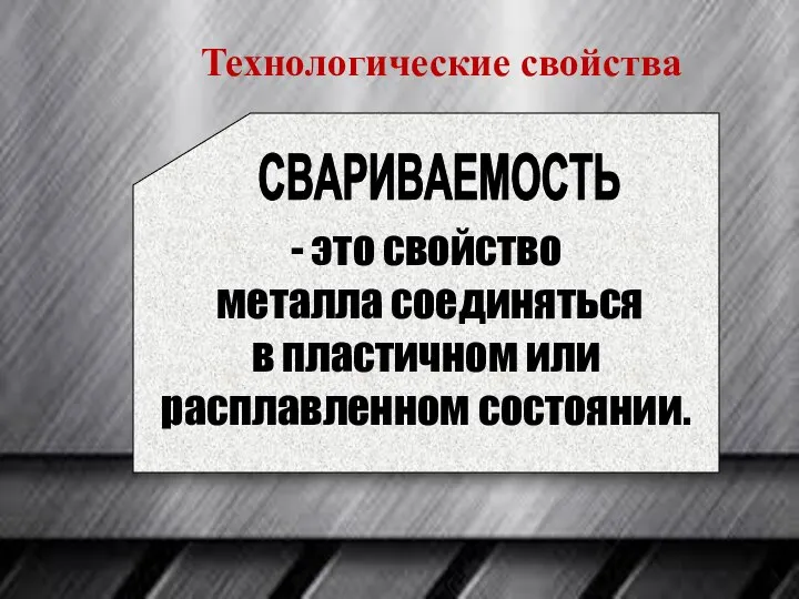 - это свойство металла соединяться в пластичном или расплавленном состоянии. СВАРИВАЕМОСТЬ Технологические свойства