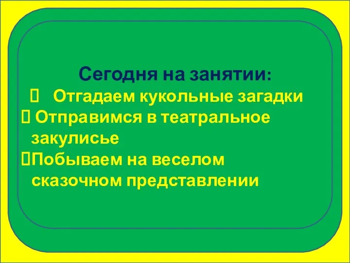 Сегодня на занятии: Отгадаем кукольные загадки Отправимся в театральное закулисье Побываем на веселом сказочном представлении