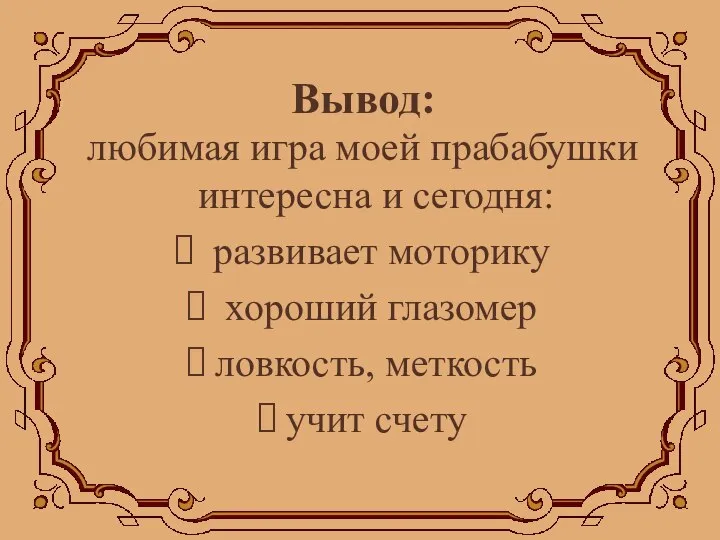 любимая игра моей прабабушки интересна и сегодня: развивает моторику хороший глазомер ловкость, меткость учит счету Вывод: