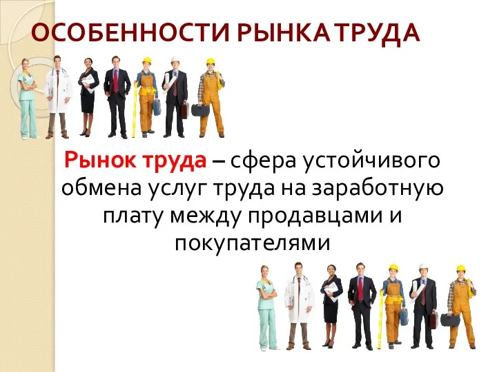 ОСОБЕННОСТИ РЫНКА ТРУДА Рынок труда – сфера устойчивого обмена услуг труда на