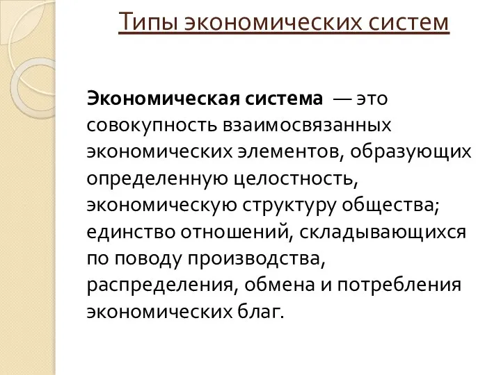 Типы экономических систем Экономическая система — это совокупность взаимосвязанных экономических элементов, образующих