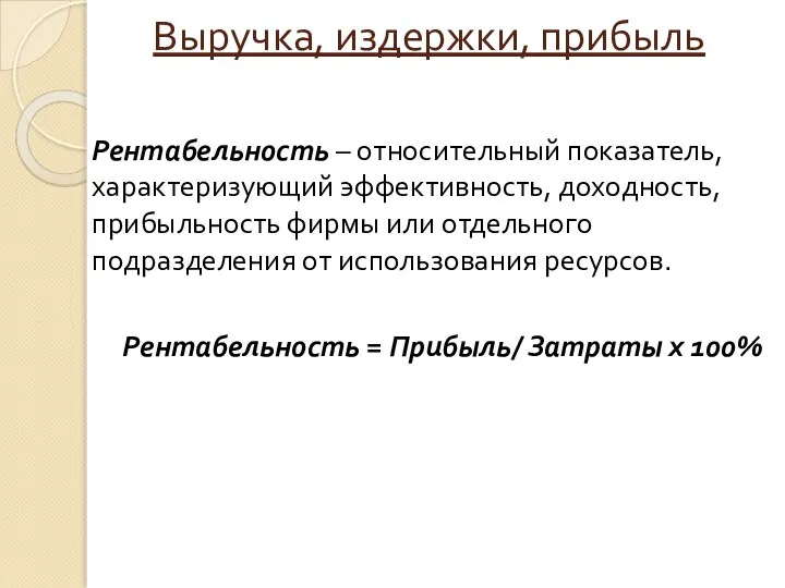 Выручка, издержки, прибыль Рентабельность – относительный показатель, характеризующий эффективность, доходность, прибыльность фирмы