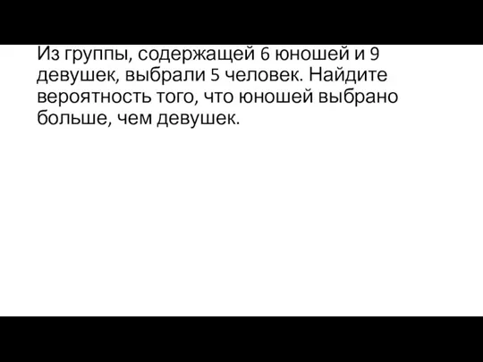 Из группы, содержащей 6 юношей и 9 девушек, выбрали 5 человек. Найдите