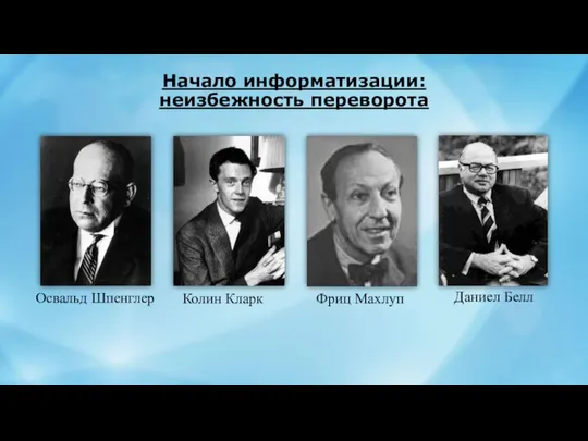 Начало информатизации: неизбежность переворота Освальд Шпенглер Колин Кларк Фриц Махлуп Даниел Белл